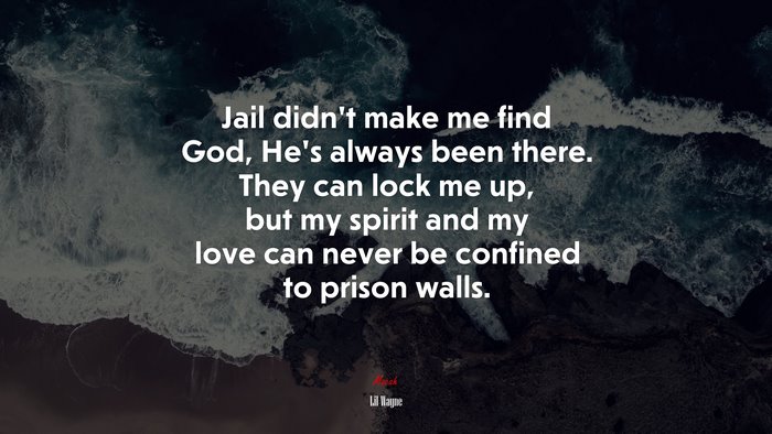 Jail didn’t make me find God, He’s always been there. They can lock me up, but my spirit and my love can never be confined to prison walls. | Lil Wayne quote