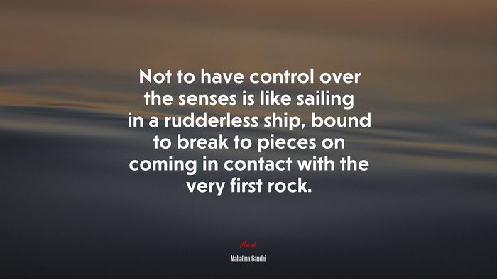 Not to have control over the senses is like sailing in a rudderless ship, bound to break to pieces on coming in contact with the very first rock. | Mahatma Gandhi quote