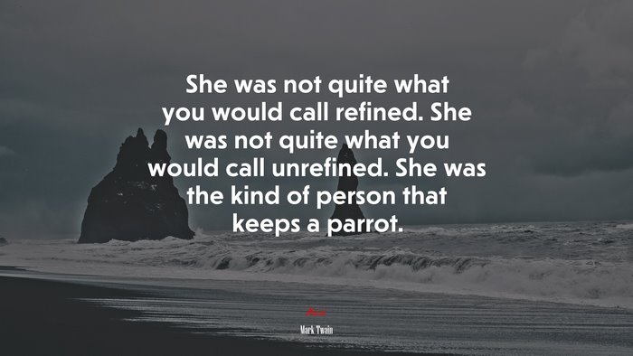 She was not quite what you would call refined. She was not quite what you would call unrefined. She was the kind of person that keeps a parrot. | Mark Twain quote