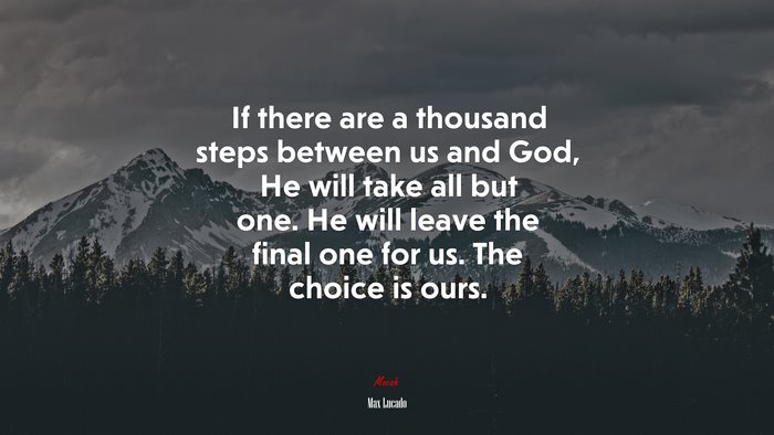 If there are a thousand steps between us and God, He will take all but one. He will leave the final one for us. The choice is ours. | Max Lucado quote