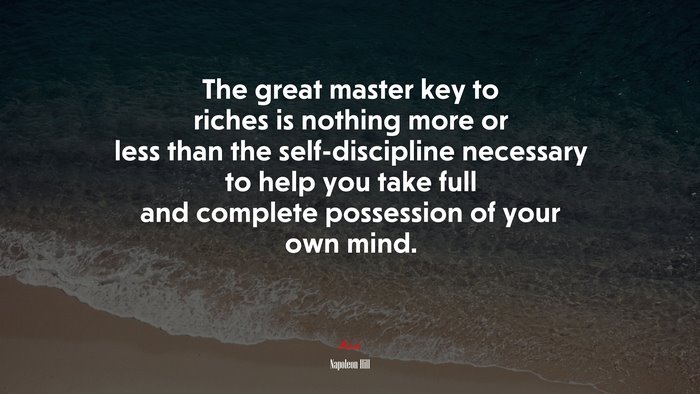 The great master key to riches is nothing more or less than the self-discipline necessary to help you take full and complete possession of your own mind. | Napoleon Hill quote