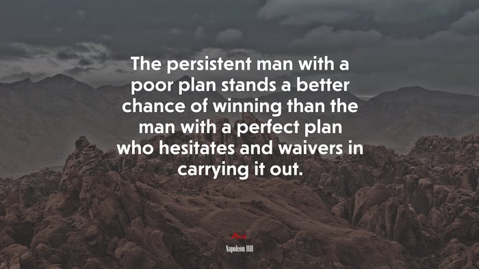 The persistent man with a poor plan stands a better chance of winning than the man with a perfect plan who hesitates and waivers in carrying it out. | Napoleon Hill quote