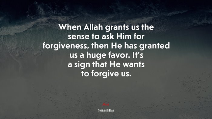 When Allah grants us the sense to ask Him for forgiveness, then He has granted us a huge favor. It’s a sign that He wants to forgive us. | Nouman Ali Khan quote