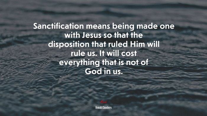 Sanctification means being made one with Jesus so that the disposition that ruled Him will rule us. It will cost everything that is not of God in us. | Oswald Chambers quote