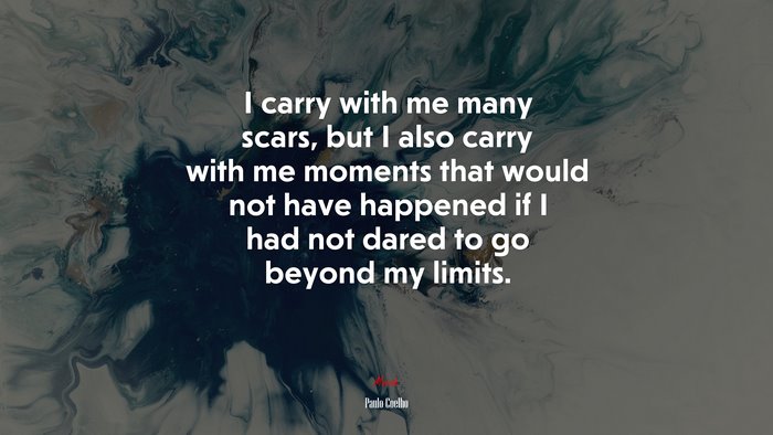 I carry with me many scars, but I also carry with me moments that would not have happened if I had not dared to go beyond my limits. | Paulo Coelho quote
