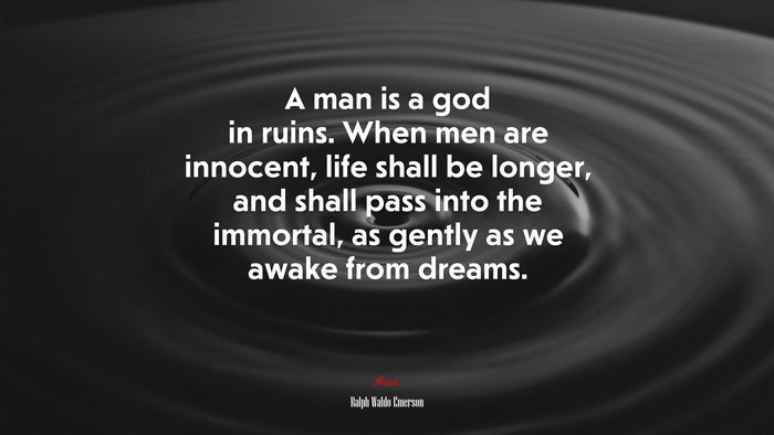 A man is a god in ruins. When men are innocent, life shall be longer, and shall pass into the immortal, as gently as we awake from dreams. | Ralph Waldo Emerson quote