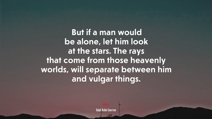 But if a man would be alone, let him look at the stars. The rays that come from those heavenly worlds, will separate between him and vulgar things. | Ralph Waldo Emerson quote