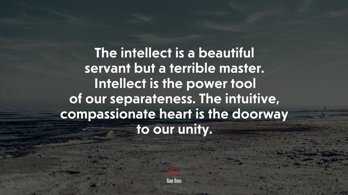 The intellect is a beautiful servant but a terrible master. Intellect is the power tool of our separateness. The intuitive, compassionate heart is the doorway to our unity. | Ram Dass quote