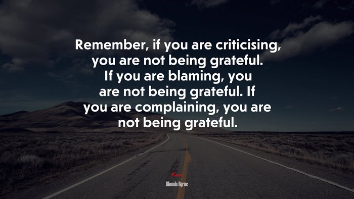Remember, if you are criticising, you are not being grateful. If you are blaming, you are not being grateful. If you are complaining, you are not being grateful. | Rhonda Byrne quote