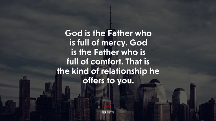 God is the Father who is full of mercy. God is the Father who is full of comfort. That is the kind of relationship he offers to you. | Rick Warren quote