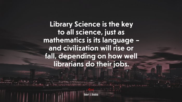 Library Science is the key to all science, just as mathematics is its language – and civilization will rise or fall, depending on how well librarians do their jobs. | Robert A. Heinlein quote