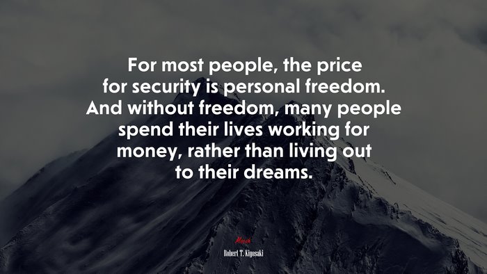 For most people, the price for security is personal freedom. And without freedom, many people spend their lives working for money, rather than living out to their dreams. | Robert T. Kiyosaki quote