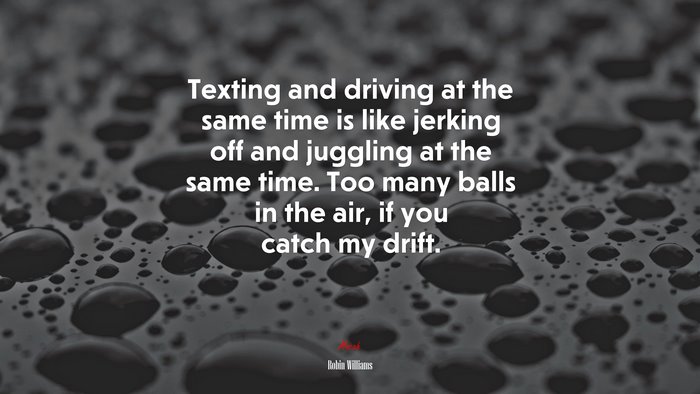 Texting and driving at the same time is like jerking off and juggling at the same time. Too many balls in the air, if you catch my drift. | Robin Williams quote