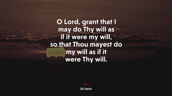 O Lord, grant that I may do Thy will as if it were my will, so that Thou mayest do my will as if it were Thy will. | Saint Augustine quote