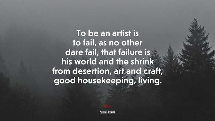 To be an artist is to fail, as no other dare fail, that failure is his world and the shrink from desertion, art and craft, good housekeeping, living. | Samuel Beckett quote
