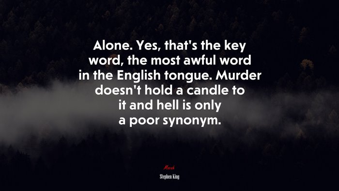 Alone. Yes, that’s the key word, the most awful word in the English tongue. Murder doesn’t hold a candle to it and hell is only a poor synonym. | Stephen King quote