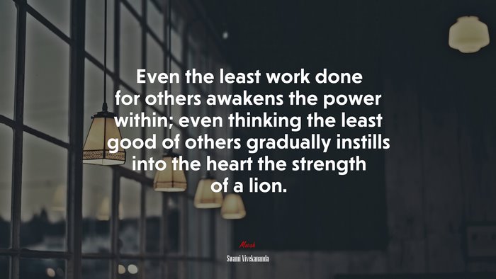 Even the least work done for others awakens the power within; even thinking the least good of others gradually instills into the heart the strength of a lion. | Swami Vivekananda quote