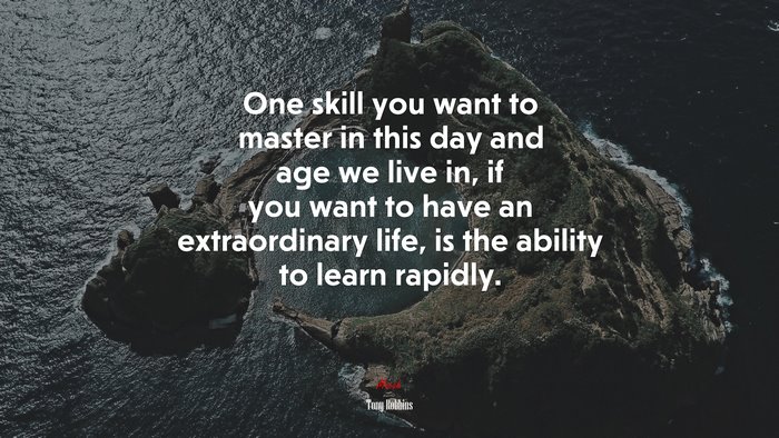 One skill you want to master in this day and age we live in, if you want to have an extraordinary life, is the ability to learn rapidly. | Tony Robbins quote