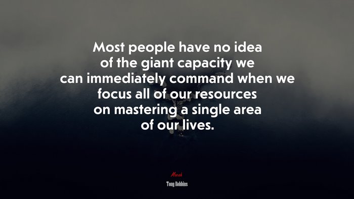Most people have no idea of the giant capacity we can immediately command when we focus all of our resources on mastering a single area of our lives. | Tony Robbins quote
