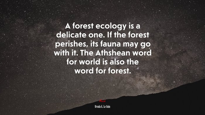 A forest ecology is a delicate one. If the forest perishes, its fauna may go with it. The Athshean word for world is also the word for forest. | Ursula K. Le Guin quote