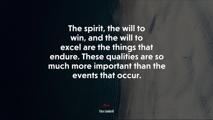 The spirit, the will to win, and the will to excel are the things that endure. These qualities are so much more important than the events that occur. | Vince Lombardi quote