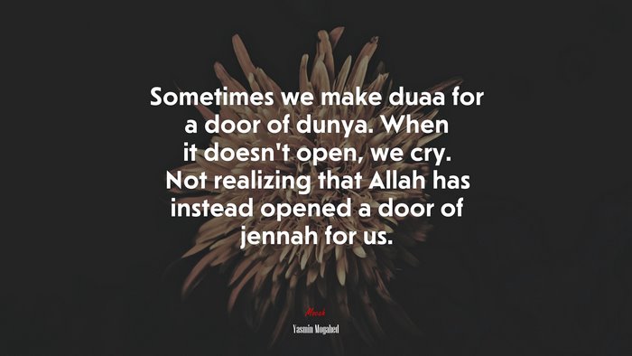 Sometimes we make duaa for a door of dunya. When it doesn’t open, we cry. Not realizing that Allah has instead opened a door of jennah for us. | Yasmin Mogahed quote
