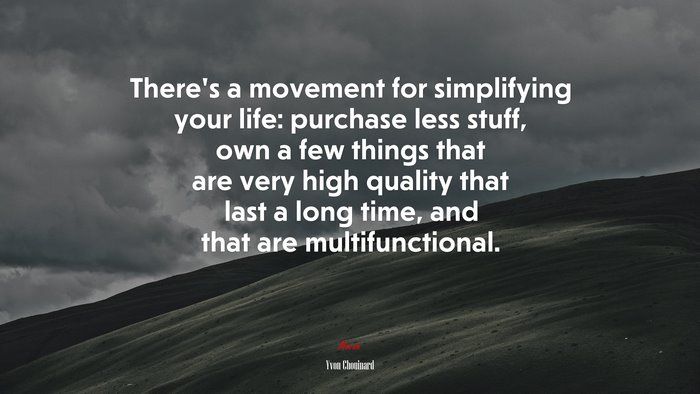 There’s a movement for simplifying your life: purchase less stuff, own a few things that are very high quality that last a long time, and that are multifunctional. | Yvon Chouinard quote