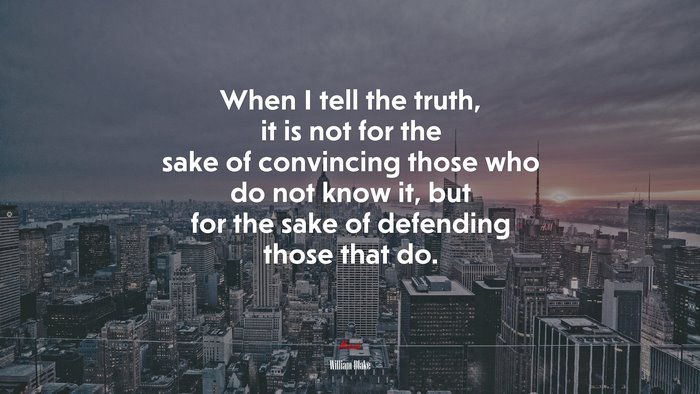 When I tell the truth, it is not for the sake of convincing those who do not know it, but for the sake of defending those that do. | William Blake quote