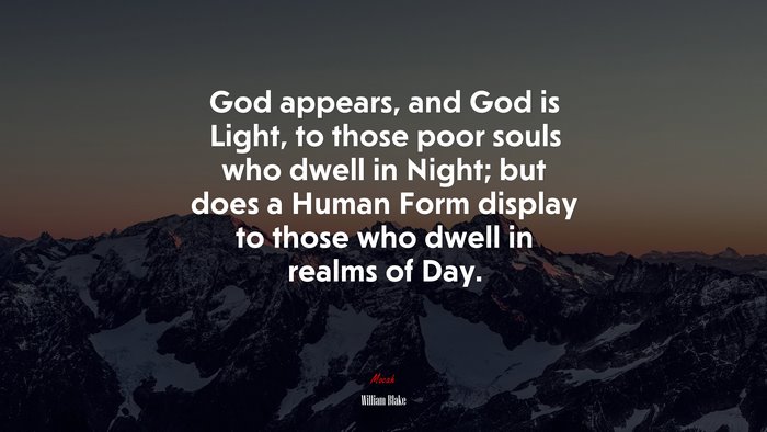 God appears, and God is Light, to those poor souls who dwell in Night; but does a Human Form display to those who dwell in realms of Day. | William Blake quote