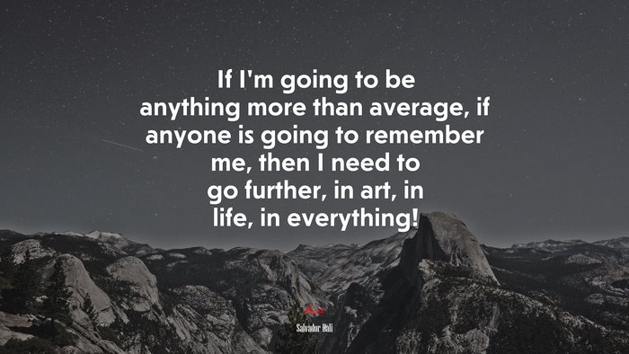 If I’m going to be anything more than average, if anyone is going to remember me, then I need to go further, in art, in life, in everything! | Salvador Dalí quote