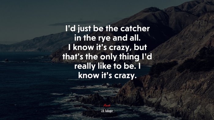 I’d just be the catcher in the rye and all. I know it’s crazy, but that’s the only thing I’d really like to be. I know it’s crazy. | J.D. Salinger quote