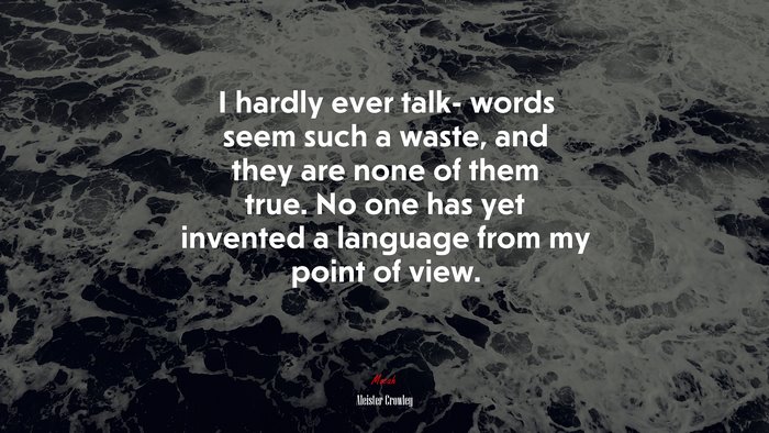 I hardly ever talk- words seem such a waste, and they are none of them true. No one has yet invented a language from my point of view. | Aleister Crowley quote