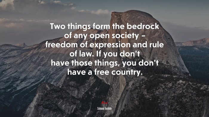 Two things form the bedrock of any open society – freedom of expression and rule of law. If you don’t have those things, you don’t have a free country. | Salman Rushdie quote
