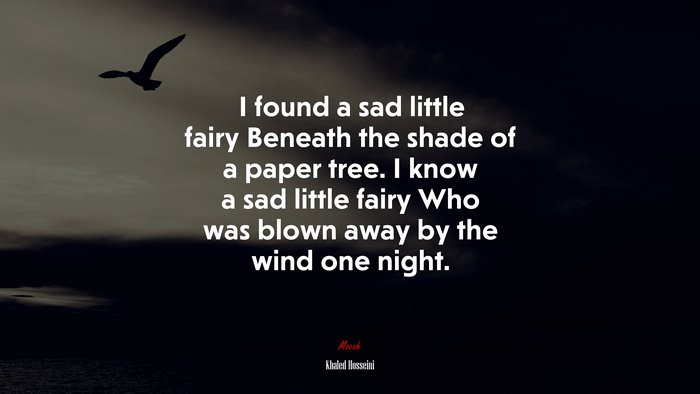 I found a sad little fairy Beneath the shade of a paper tree. I know a sad little fairy Who was blown away by the wind one night. | Khaled Hosseini quote