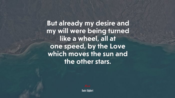 But already my desire and my will were being turned like a wheel, all at one speed, by the Love which moves the sun and the other stars. | Dante Alighieri quote