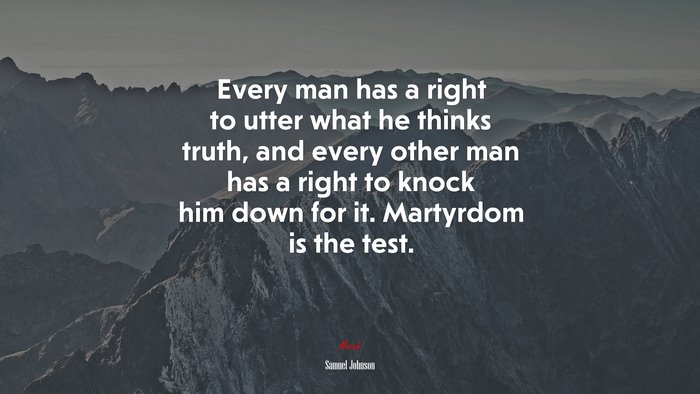 Every man has a right to utter what he thinks truth, and every other man has a right to knock him down for it. Martyrdom is the test. | Samuel Johnson quote