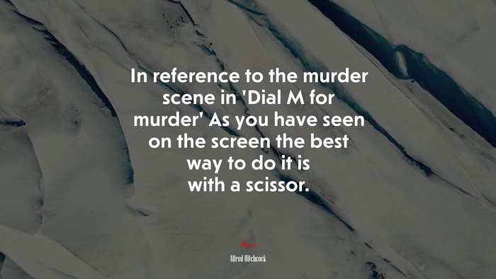 In reference to the murder scene in ‘Dial M for murder’ As you have seen on the screen the best way to do it is with a scissor. | Alfred Hitchcock quote