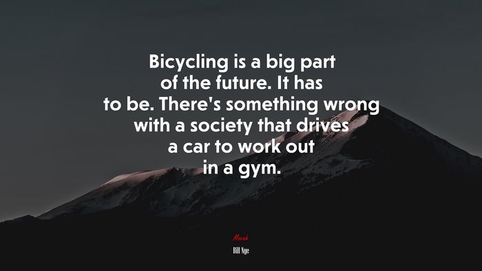 Bicycling is a big part of the future. It has to be. There’s something wrong with a society that drives a car to work out in a gym. | Bill Nye quote