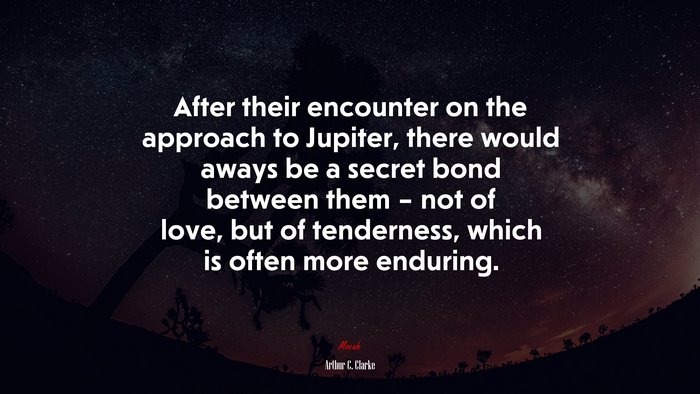 After their encounter on the approach to Jupiter, there would aways be a secret bond between them – not of love, but of tenderness, which is often more enduring. | Arthur C. Clarke quote