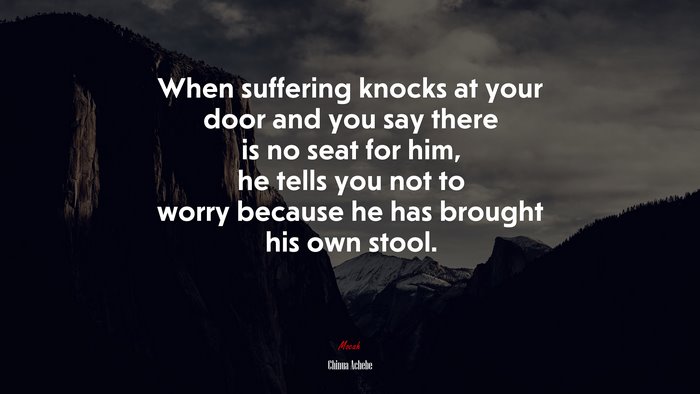 When suffering knocks at your door and you say there is no seat for him, he tells you not to worry because he has brought his own stool. | Chinua Achebe quote