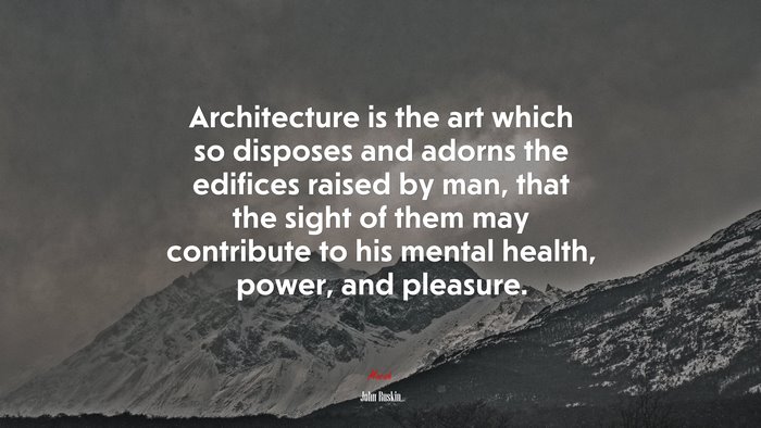 Architecture is the art which so disposes and adorns the edifices raised by man, that the sight of them may contribute to his mental health, power, and pleasure. | John Ruskin quote
