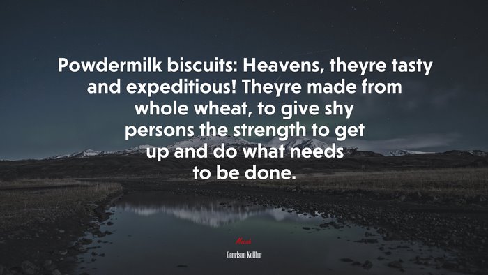 Powdermilk biscuits: Heavens, theyre tasty and expeditious! Theyre made from whole wheat, to give shy persons the strength to get up and do what needs to be done. | Garrison Keillor quote