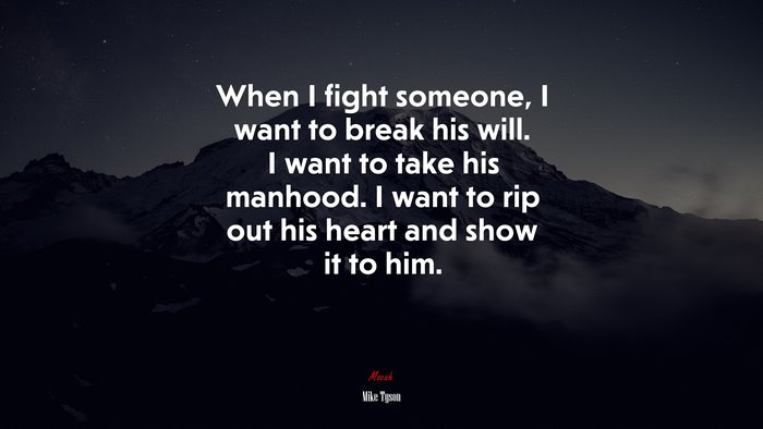 When I fight someone, I want to break his will. I want to take his manhood. I want to rip out his heart and show it to him. | Mike Tyson quote