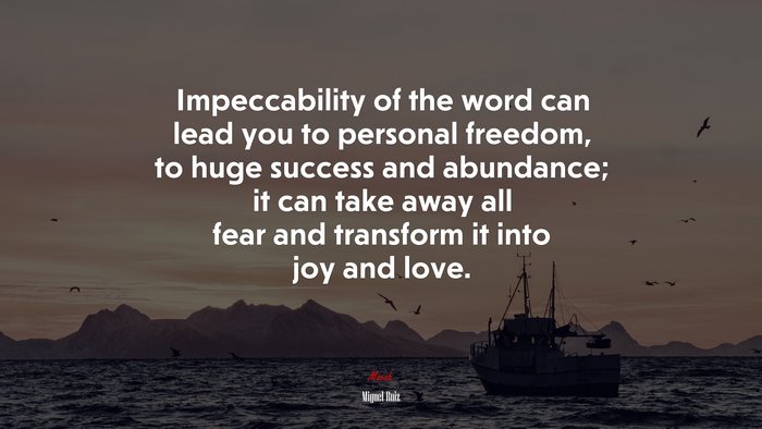 Impeccability of the word can lead you to personal freedom, to huge success and abundance; it can take away all fear and transform it into joy and love. | Miguel Ruiz quote