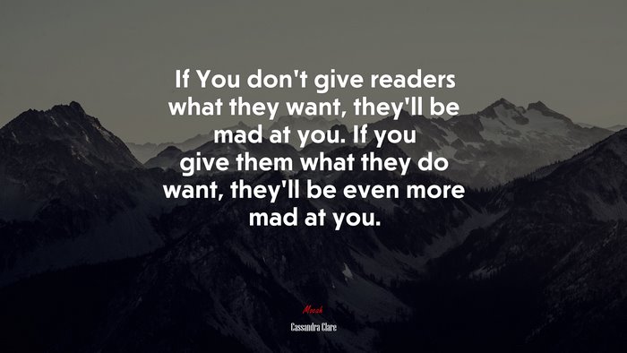 If You don’t give readers what they want, they’ll be mad at you. If you give them what they do want, they’ll be even more mad at you. | Cassandra Clare quote