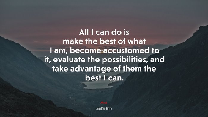 All I can do is make the best of what I am, become accustomed to it, evaluate the possibilities, and take advantage of them the best I can. | Jean-Paul Sartre quote