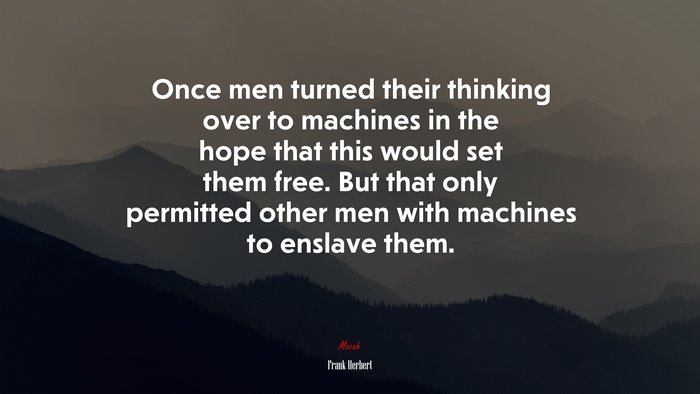 Once men turned their thinking over to machines in the hope that this would set them free. But that only permitted other men with machines to enslave them. | Frank Herbert quote