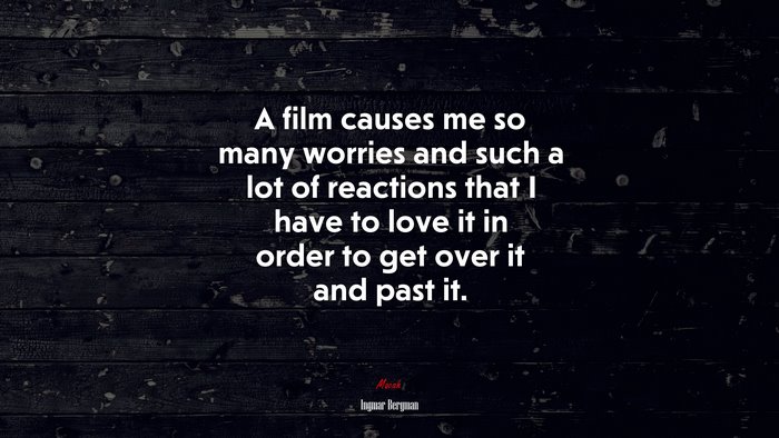 A film causes me so many worries and such a lot of reactions that I have to love it in order to get over it and past it. | Ingmar Bergman quote