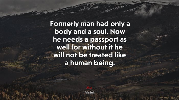 Formerly man had only a body and a soul. Now he needs a passport as well for without it he will not be treated like a human being. | Stefan Zweig quote