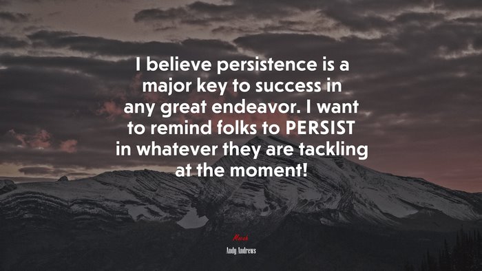 I believe persistence is a major key to success in any great endeavor. I want to remind folks to PERSIST in whatever they are tackling at the moment! | Andy Andrews quote